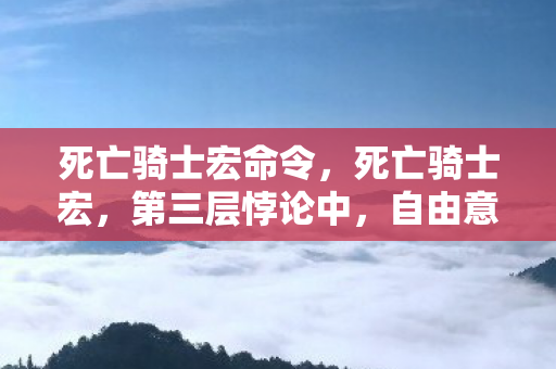 死亡骑士宏命令,死亡骑士宏,第三层悖论中,自由意志与宿命齿轮的灵魂震颤 死亡骑士宏命令,死亡骑士宏,第三层悖论中,自由意志与宿命齿轮的灵魂震颤