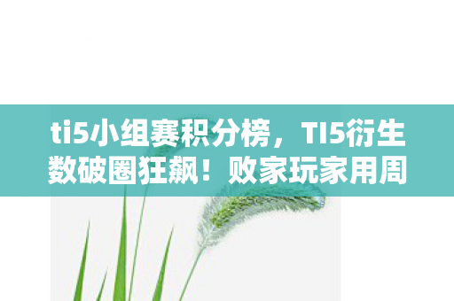 ti5小组赛积分榜，TI5衍生数破圈狂飙！败家玩家用周边堆出意想不到的赛博坟场