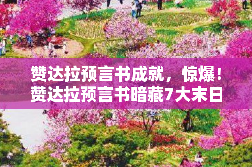 赞达拉预言书成就，惊爆！赞达拉预言书暗藏7大末日危机？真相令人脊背发凉！