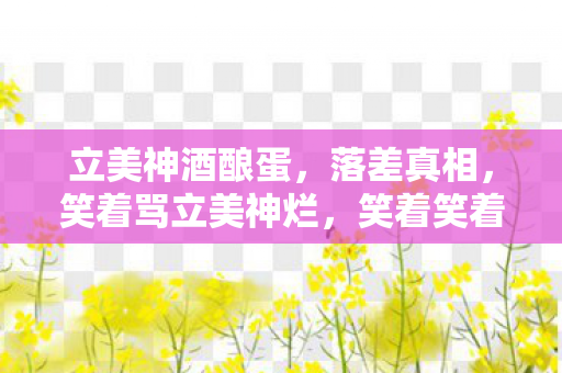 立美神酒酿蛋，落差真相，笑着骂立美神烂，笑着笑着，却哭着又登了号