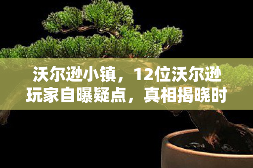 沃尔逊小镇,12位沃尔逊玩家自曝疑点,真相揭晓时我直接绷不住了! 沃尔逊小镇,12位沃尔逊玩家自曝疑点,真相揭晓时我直接绷不住了!