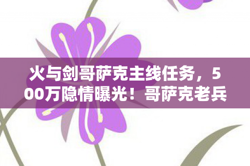 火与剑哥萨克主线任务，500万隐情曝光！哥萨克老兵掀桌怒吼，这方案当年就该枪毙！