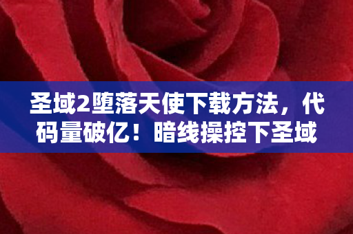 圣域2堕落天使下载方法,代码量破亿!暗线操控下圣域2让玩家头皮发麻的数字暴动 圣域2堕落天使下载方法,代码量破亿!暗线操控下圣域2让玩家头皮发麻的数字暴动