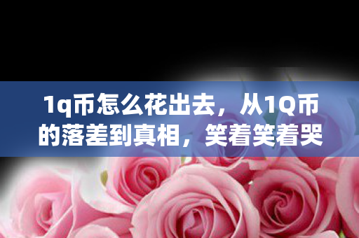 1q币怎么花出去，从1Q币的落差到真相，笑着笑着哭了，这游戏究竟多会玩人？
