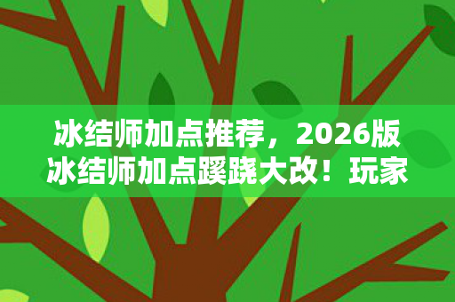 冰结师加点推荐，2026版冰结师加点蹊跷大改！玩家直呼离谱的进化史