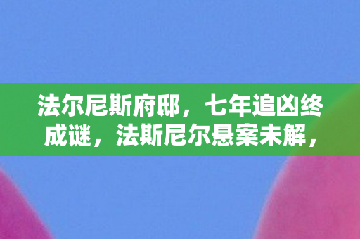 法尔尼斯府邸,七年追凶终成谜,法斯尼尔悬案未解,泪目见证游戏终章 法尔尼斯府邸,七年追凶终成谜,法斯尼尔悬案未解,泪目见证游戏终章