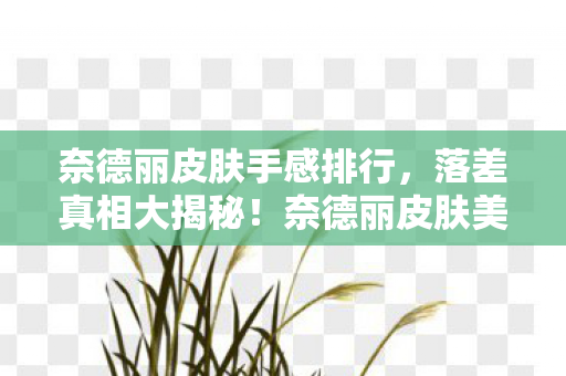 奈德丽皮肤手感排行，落差真相大揭秘！奈德丽皮肤美到笑着笑着哭了，游戏却……