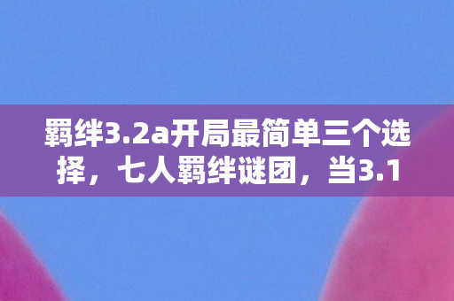 羁绊3.2a开局最简单三个选择，七人羁绊谜团，当3.1b版本撕裂了整个玩家圈