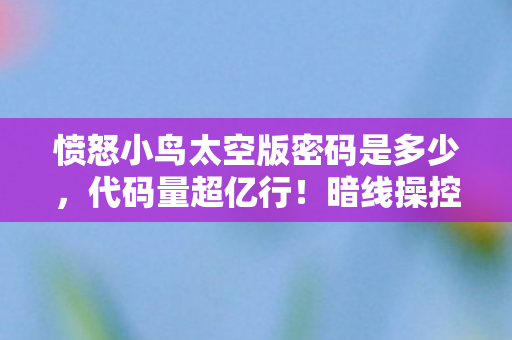 愤怒小鸟太空版密码是多少，代码量超亿行！暗线操控下愤怒小鸟太空版让玩家头皮发麻