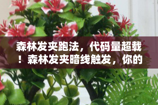 森林发夹跑法，代码量超载！森林发夹暗线触发，你的神经末梢正在头皮发麻