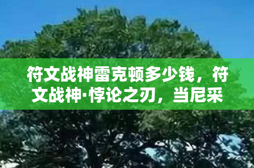 符文战神雷克顿多少钱,符文战神·悖论之刃,当尼采的锤子砸碎抽卡自由,你的选择还剩什么? 符文战神雷克顿多少钱,符文战神·悖论之刃,当尼采的锤子砸碎抽卡自由,你的选择还剩什么?