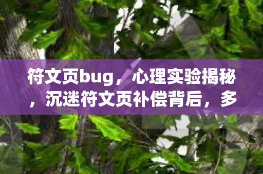 符文页bug，心理实验揭秘，沉迷符文页补偿背后，多巴胺陷阱细思极恐