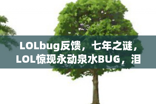 LOLbug反馈,七年之谜,LOL惊现永动泉水BUG,泪目见证游戏终章 LOLbug反馈,七年之谜,LOL惊现永动泉水BUG,泪目见证游戏终章