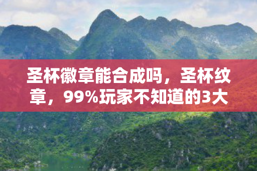 圣杯徽章能合成吗，圣杯纹章，99%玩家不知道的3大氪金猫腻，上头到想摔手机！