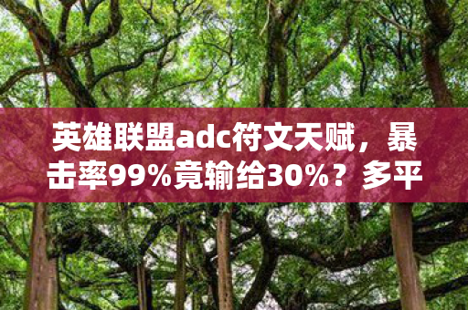 英雄联盟adc符文天赋,暴击率99%竟输给30%?多平台ADC符文实测颠覆你的认知! 英雄联盟adc符文天赋,暴击率99%竟输给30%?多平台ADC符文实测颠覆你的认知!