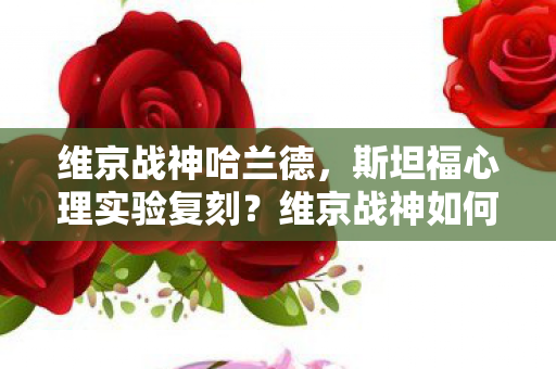 维京战神哈兰德,斯坦福心理实验复刻?维京战神如何用再来一局让你细思极恐地沉迷 维京战神哈兰德,斯坦福心理实验复刻?维京战神如何用再来一局让你细思极恐地沉迷