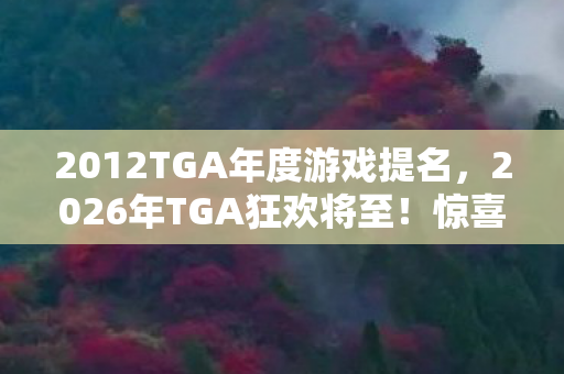 2012TGA年度游戏提名，2026年TGA狂欢将至！惊喜还是惊吓？悬念拉满等你揭晓！