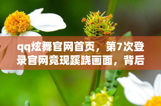 qq炫舞官网首页，第7次登录官网竟现蹊跷画面，背后真相让人后背发凉！