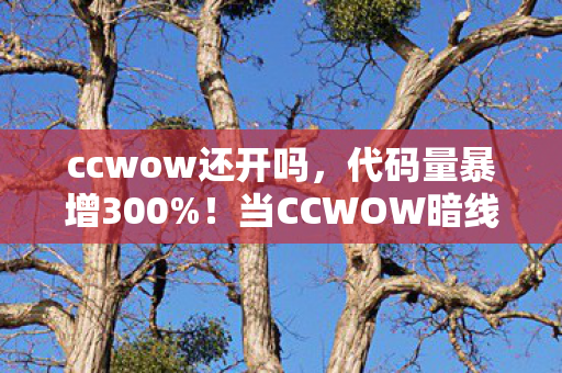 ccwow还开吗,代码量暴增300%!当CCWOW暗线觉醒,玩家头皮发麻的赛博叛乱开始了 ccwow还开吗,代码量暴增300%!当CCWOW暗线觉醒,玩家头皮发麻的赛博叛乱开始了