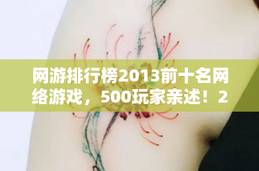 网游排行榜2013前十名网络游戏，500玩家亲述！2013网游榜疑云，这排名谁看了不绷不住？