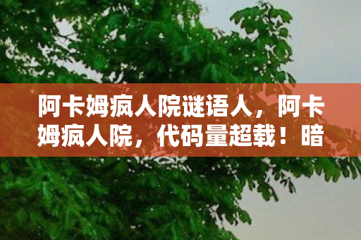 阿卡姆疯人院谜语人，阿卡姆疯人院，代码量超载！暗线操控下，玩家行为让AI头皮发麻