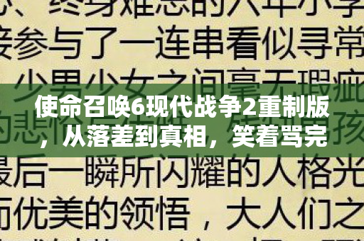 使命召唤6现代战争2重制版，从落差到真相，笑着骂完使命召唤6，笑着笑着却哭了