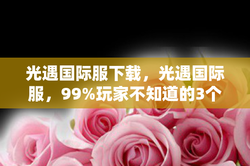 光遇国际服下载,光遇国际服,99%玩家不知道的3个隐藏技巧,第2个让我哭到凌晨三点! 光遇国际服下载,光遇国际服,99%玩家不知道的3个隐藏技巧,第2个让我哭到凌晨三点!