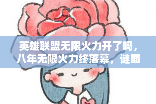 英雄联盟无限火力开了吗,八年无限火力终落幕,谜面成空,泪目见证游戏破产 英雄联盟无限火力开了吗,八年无限火力终落幕,谜面成空,泪目见证游戏破产