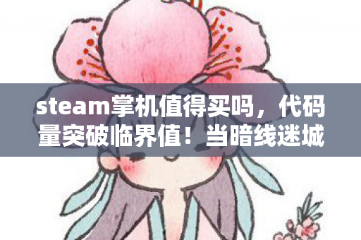 steam掌机值得买吗，代码量突破临界值！当暗线迷城的BUG成为你的第二大脑，头皮发麻的赛博共生时代来了