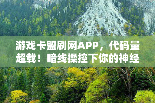 游戏卡盟刷网APP,代码量超载!暗线操控下你的神经末梢正在头皮发麻地叛变 游戏卡盟刷网APP,代码量超载!暗线操控下你的神经末梢正在头皮发麻地叛变