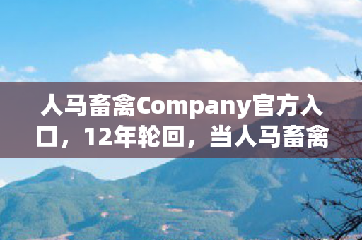 人马畜禽Company官方入口,12年轮回,当人马畜禽CORPORATION的猪群在巴西雨林最后一次低头 人马畜禽Company官方入口,12年轮回,当人马畜禽CORPORATION的猪群在巴西雨林最后一次低头