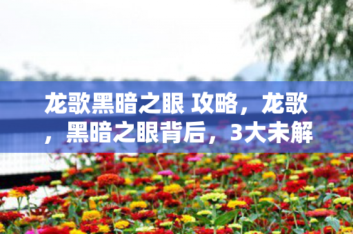 龙歌黑暗之眼 攻略，龙歌，黑暗之眼背后，3大未解之谜竟藏着开发组的惊天秘密！