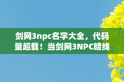 剑网3npc名字大全,代码量超载!当剑网3NPC暗线觉醒,你的头皮发麻只是开始 剑网3npc名字大全,代码量超载!当剑网3NPC暗线觉醒,你的头皮发麻只是开始