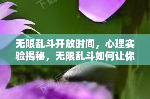 无限乱斗开放时间,心理实验揭秘,无限乱斗如何让你沉迷?细思极恐的多巴胺陷阱 无限乱斗开放时间,心理实验揭秘,无限乱斗如何让你沉迷?细思极恐的多巴胺陷阱