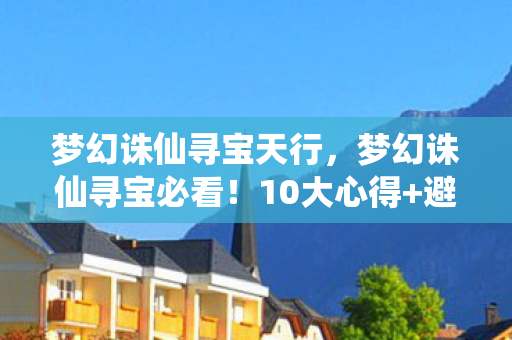 梦幻诛仙寻宝天行，梦幻诛仙寻宝必看！10大心得+避坑指南，助你轻松挖到宝！