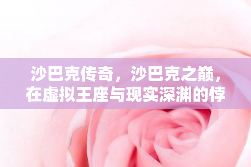 沙巴克传奇，沙巴克之巅，在虚拟王座与现实深渊的悖论中灵魂震颤