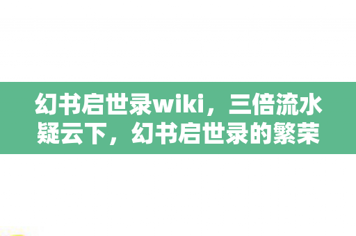 幻书启世录wiki,三倍流水疑云下,幻书启世录的繁荣竟让百万玩家集体心寒? 幻书启世录wiki,三倍流水疑云下,幻书启世录的繁荣竟让百万玩家集体心寒?