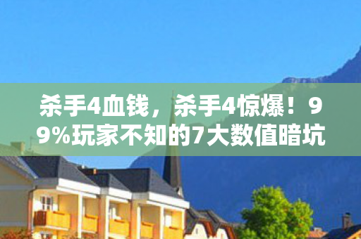 杀手4血钱,杀手4惊爆!99%玩家不知的7大数值暗坑,概率被改到离谱! 杀手4血钱,杀手4惊爆!99%玩家不知的7大数值暗坑,概率被改到离谱!