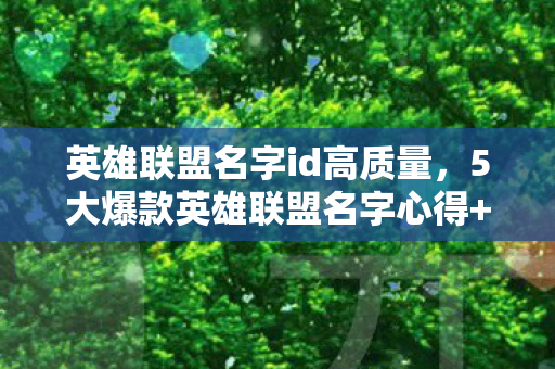 英雄联盟名字id高质量,5大爆款英雄联盟名字心得+避坑指南,让你的ID瞬间吸睛! 英雄联盟名字id高质量,5大爆款英雄联盟名字心得+避坑指南,让你的ID瞬间吸睛!