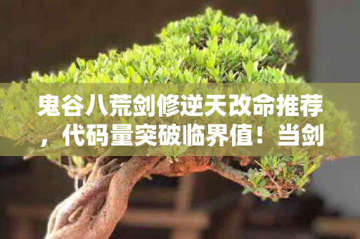 鬼谷八荒剑修逆天改命推荐，代码量突破临界值！当剑修逆天改命触发暗线，你的神经突触正在头皮发麻