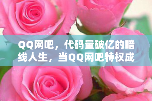 QQ网吧，代码量破亿的暗线人生，当QQ网吧特权成为我的生存法则，头皮发麻的觉醒时刻