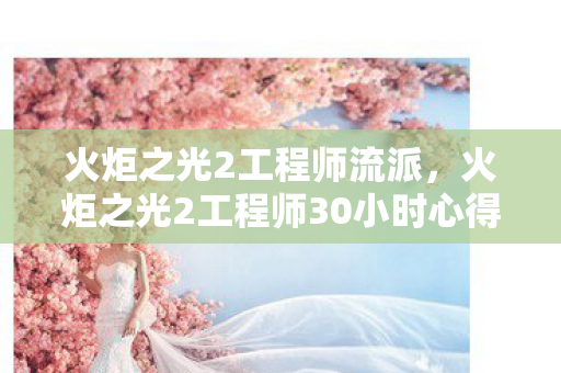 火炬之光2工程师流派,火炬之光2工程师30小时心得,5大核心玩法避坑指南,新手必看! 火炬之光2工程师流派,火炬之光2工程师30小时心得,5大核心玩法避坑指南,新手必看!