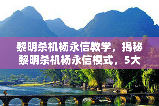 黎明杀机杨永信教学,揭秘黎明杀机杨永信模式,5大心得+避坑指南,玩转新挑战! 黎明杀机杨永信教学,揭秘黎明杀机杨永信模式,5大心得+避坑指南,玩转新挑战!