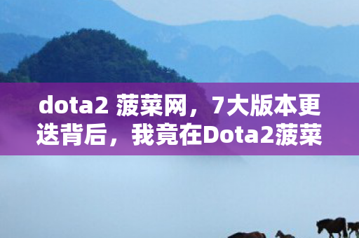 dota2 菠菜网,7大版本更迭背后,我竟在Dota2菠菜里窥见人性深渊? dota2 菠菜网,7大版本更迭背后,我竟在Dota2菠菜里窥见人性深渊?