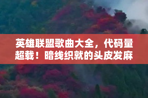 英雄联盟歌曲大全,代码量超载!暗线织就的头皮发麻人生,我在英雄联盟建城记 英雄联盟歌曲大全,代码量超载!暗线织就的头皮发麻人生,我在英雄联盟建城记