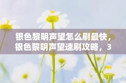 银色黎明声望怎么刷最快，银色黎明声望速刷攻略，3天飙升崇拜级，90%玩家错过的暴利产业链！