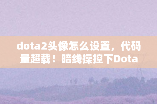 dota2头像怎么设置，代码量超载！暗线操控下Dota2头像竟让玩家头皮发麻的数字暴动