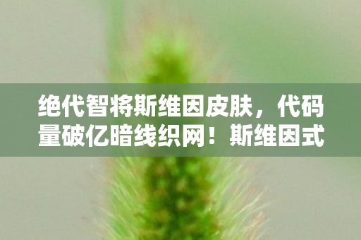 绝代智将斯维因皮肤，代码量破亿暗线织网！斯维因式指挥让对手头皮发麻的2027新纪元