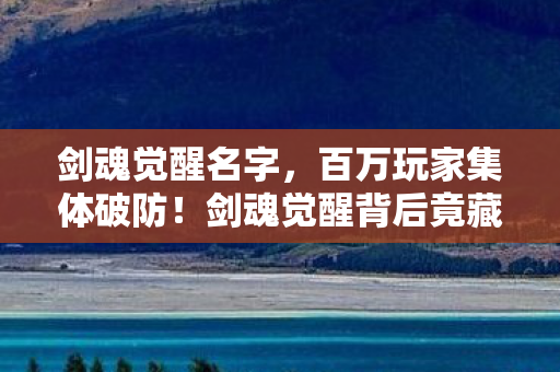 剑魂觉醒名字，百万玩家集体破防！剑魂觉醒背后竟藏着惊天人数谜团？