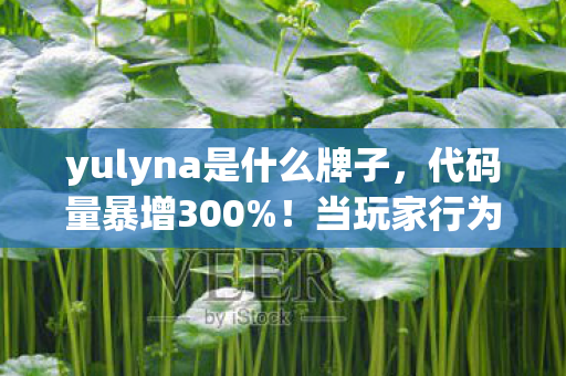 yulyna是什么牌子,代码量暴增300%!当玩家行为触发暗线,这场头皮发麻的数字文明叛乱已失控 yulyna是什么牌子,代码量暴增300%!当玩家行为触发暗线,这场头皮发麻的数字文明叛乱已失控